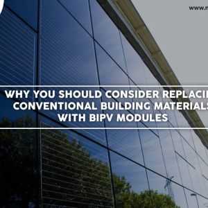 Why You Should Consider Replacing Conventional Building Materials with BIPV Modules