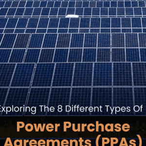 Exploring The 8 Different Types Of Power Purchase Agreements (PPAs)